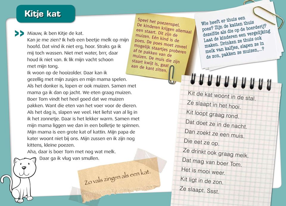 We eten graag muizen. Boer Tom vindt het heel goed dat we muizen pakken. Want die eten van het voer voor de dieren. Als het dag is, slapen we veel. Het liefst van al lig in ik het zonnetje.