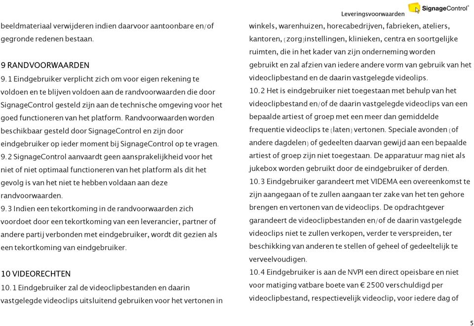 functioneren van het platform. Randvoorwaarden worden beschikbaar gesteld door SignageControl en zijn door eindgebruiker op ieder moment bij SignageControl op te vragen. 9.