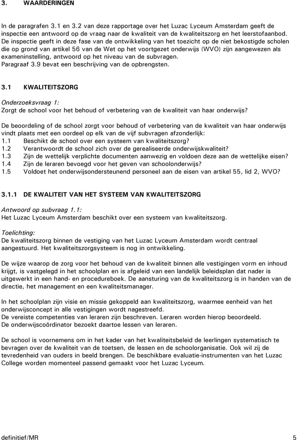 De inspectie geeft in deze fase van de ontwikkeling van het toezicht op de niet bekostigde scholen die op grond van artikel 56 van de Wet op het voortgezet onderwijs (WVO) zijn aangewezen als