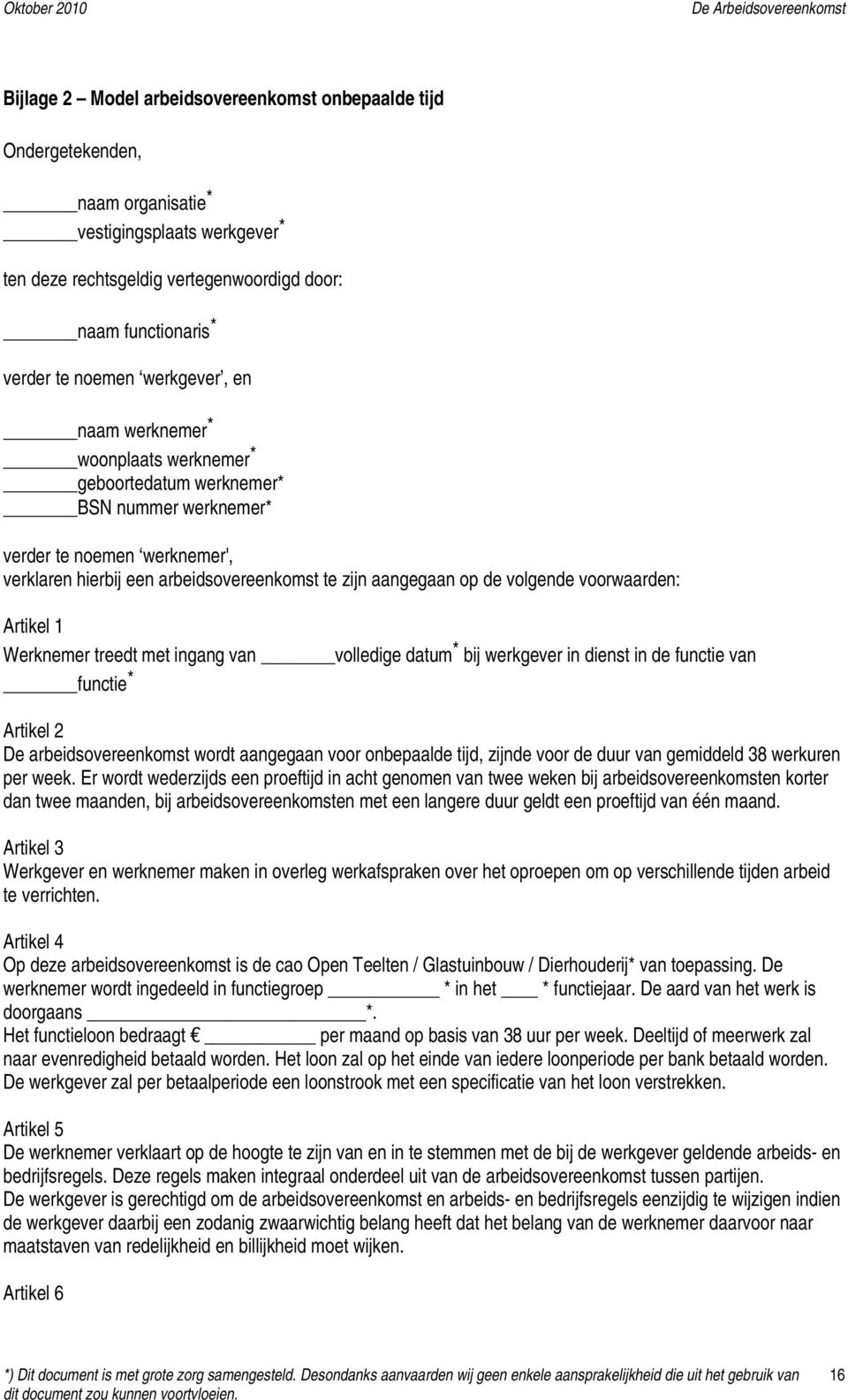 volgende voorwaarden: Artikel 1 Werknemer treedt met ingang van volledige datum * bij werkgever in dienst in de functie van functie * Artikel 2 De arbeidsovereenkomst wordt aangegaan voor onbepaalde