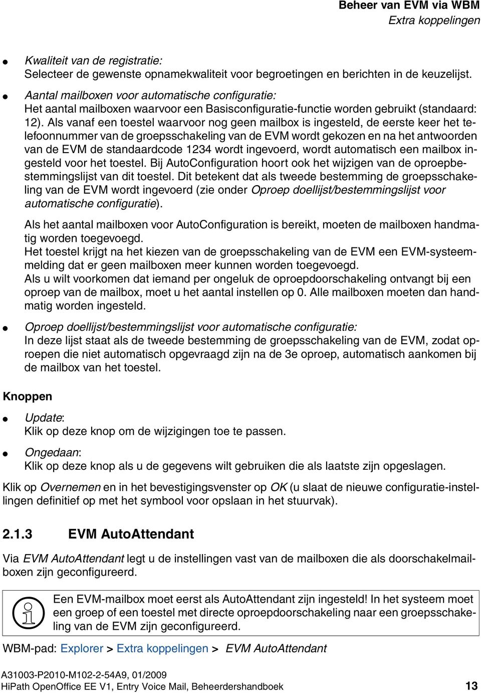 Als vanaf een toestel waarvoor nog geen mailbox is ingesteld, de eerste keer het telefoonnummer van de groepsschakeling van de EVM wordt gekozen en na het antwoorden van de EVM de standaardcode 1234