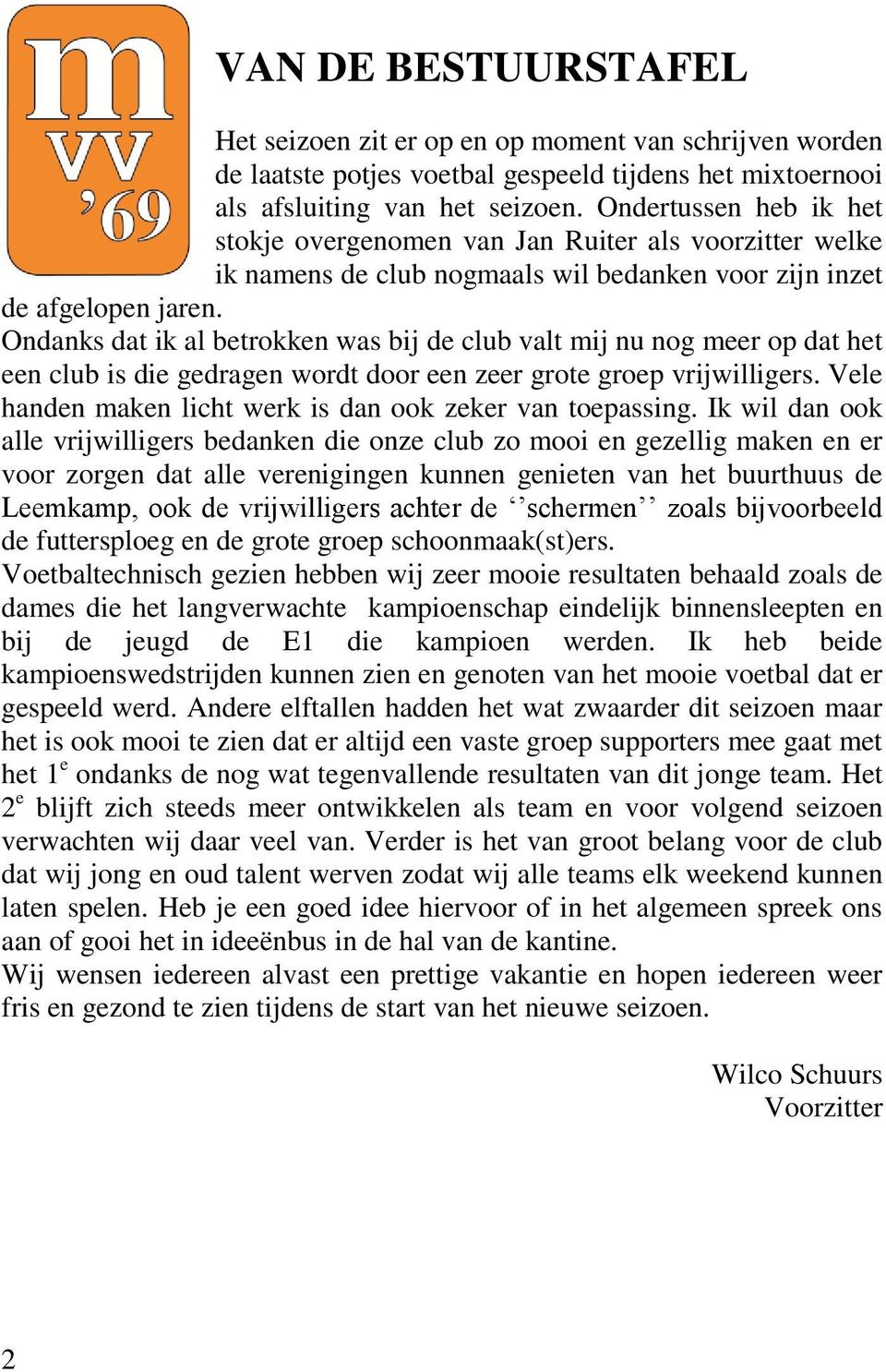 Ondanks dat ik al betrokken was bij de club valt mij nu nog meer op dat het een club is die gedragen wordt door een zeer grote groep vrijwilligers.