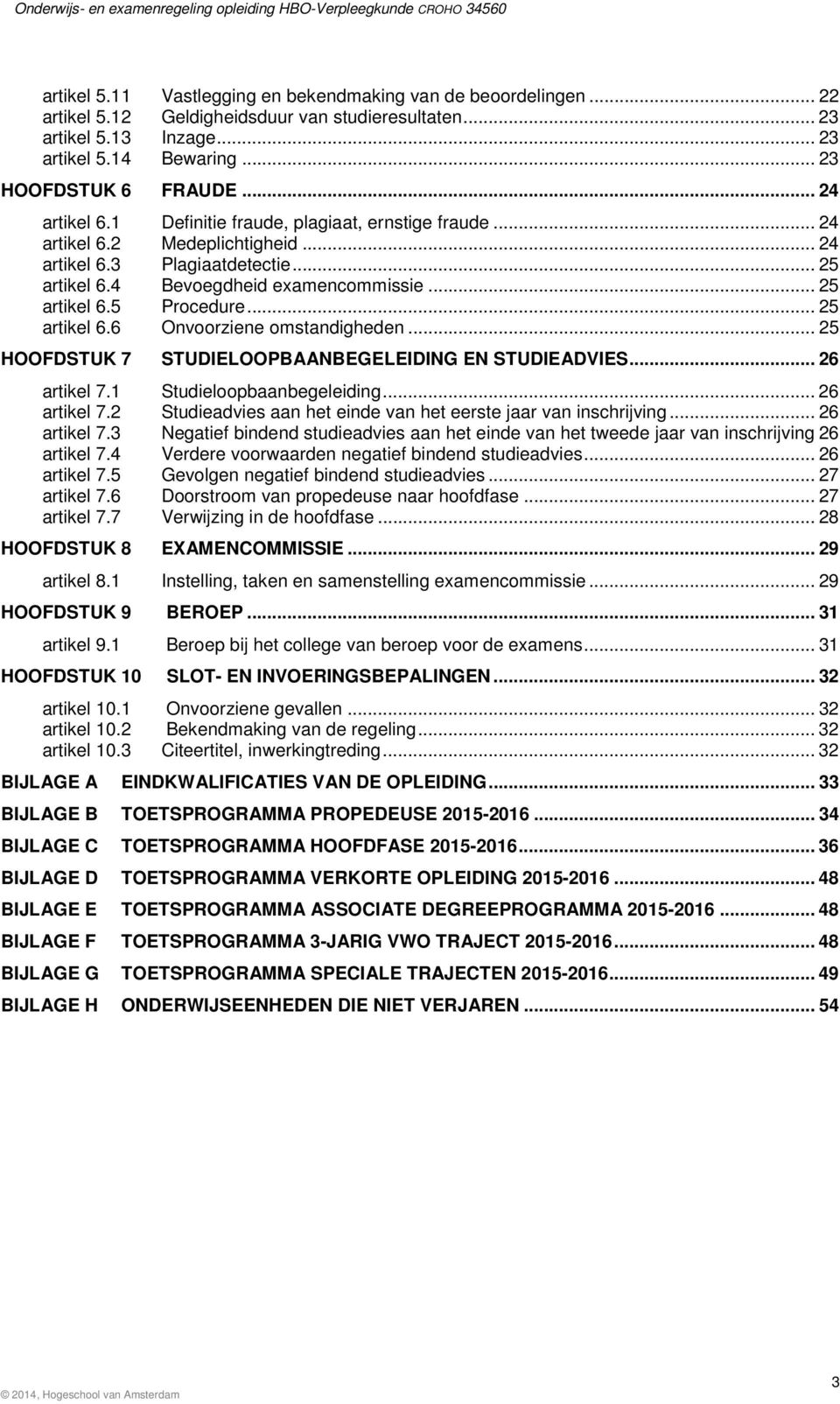 .. 25 artikel 6.6 Onvoorziene omstandigheden... 25 HOOFDSTUK 7 STUDIELOOPBAANBEGELEIDING EN STUDIEADVIES... 26 artikel 7.1 Studieloopbaanbegeleiding... 26 artikel 7.2 Studieadvies aan het einde van het eerste jaar van inschrijving.