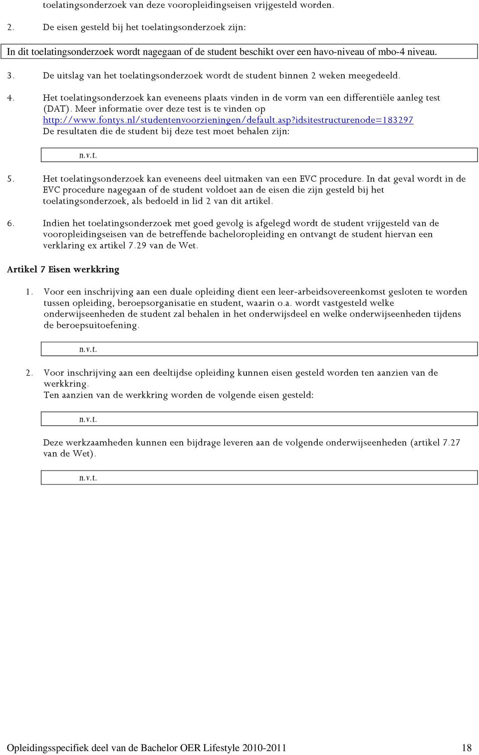 De uitslag van het toelatingsonderzoek wordt de student binnen 2 weken meegedeeld. 4. Het toelatingsonderzoek kan eveneens plaats vinden in de vorm van een differentiële aanleg test (DAT).