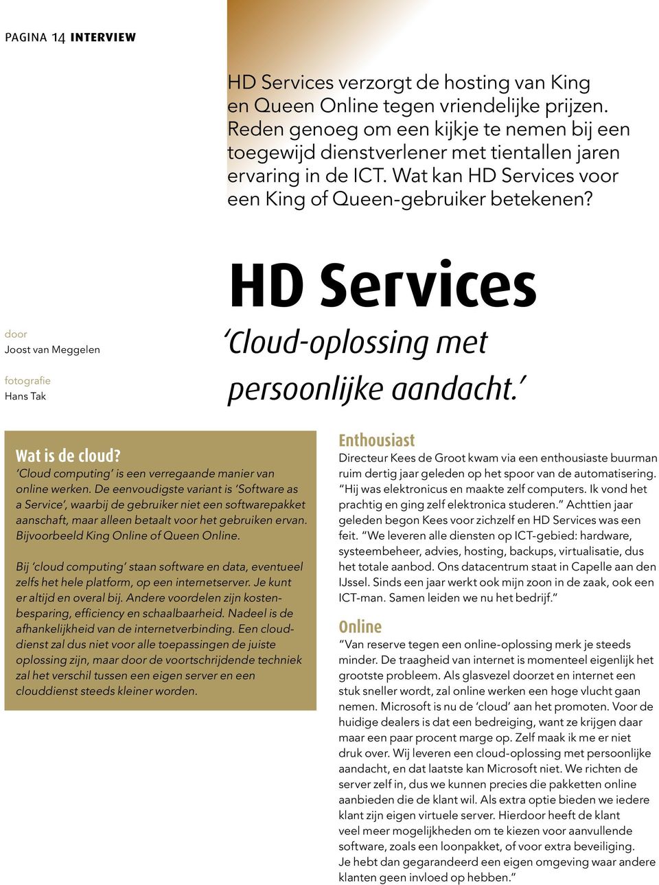 door Joost van Meggelen fotografie Hans Tak HD Services Cloud-oplossing met persoonlijke aandacht. Wat is de cloud? Cloud computing is een verregaande manier van online werken.