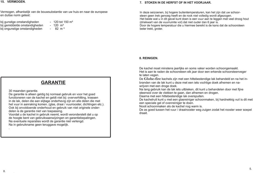 omstandigheden - 82 m ³ In deze seizoenen, bij hogere buitentemperaturen, kan het zijn dat uw schoorsteen geen trek genoeg heeft en de rook niet volledig wordt afgezogen.