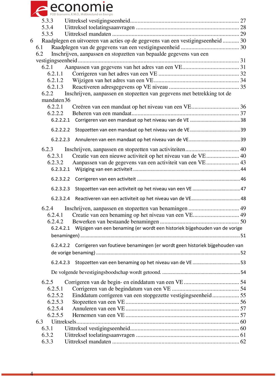 .. 31 6.2.1.1 Corrigeren van het adres van een VE... 32 6.2.1.2 Wijzigen van het adres van een VE... 34 6.2.1.3 Reactiveren adresgegevens op VE niveau... 35 6.2.2 Inschrijven, aanpassen en stopzetten van gegevens met betrekking tot de mandaten 36 6.