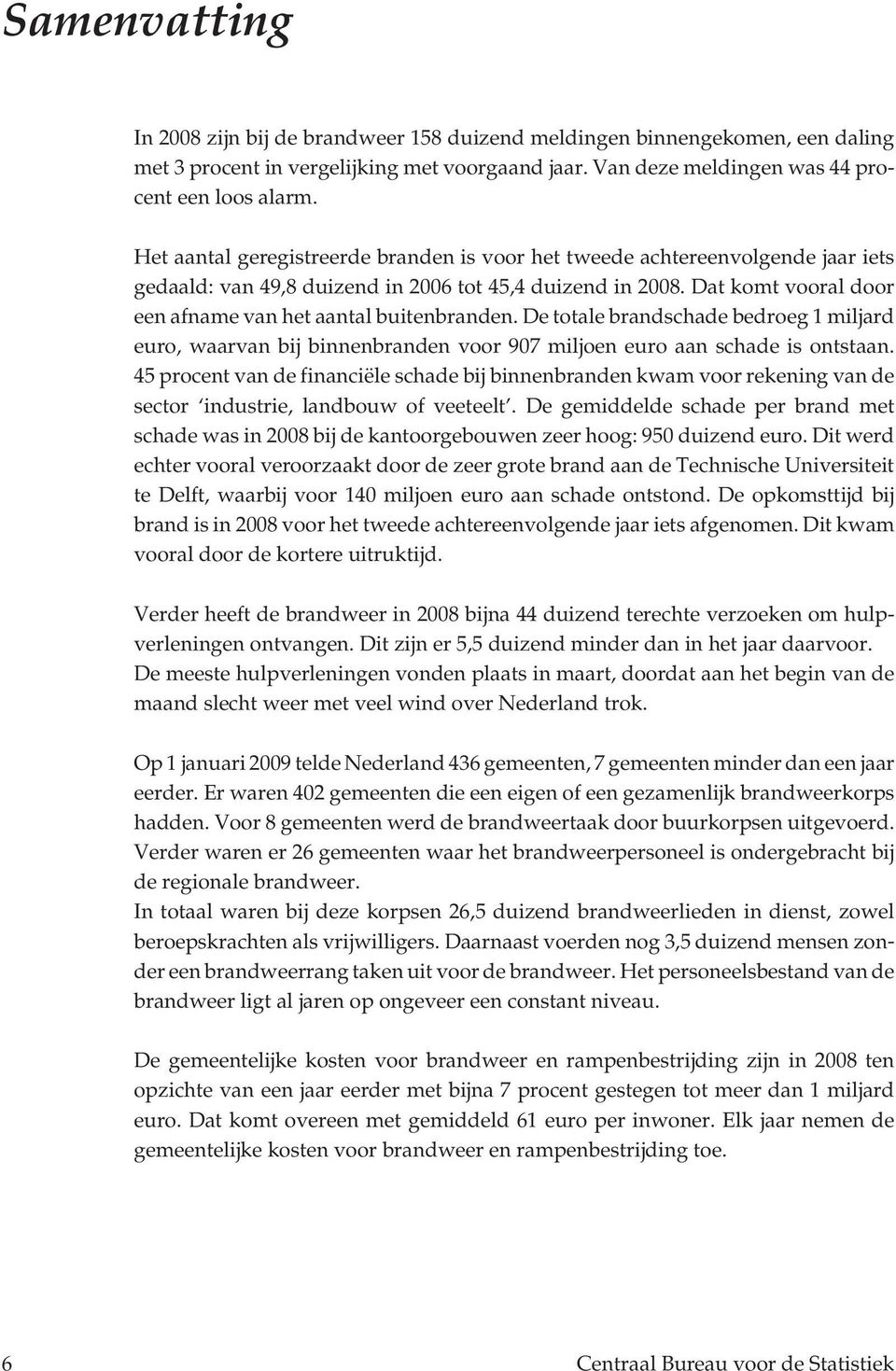 Dat komt vooral door een afname van het aantal buitenbranden. De totale brandschade bedroeg 1 miljard euro, waarvan bij binnenbranden voor 907 miljoen euro aan schade is ontstaan.