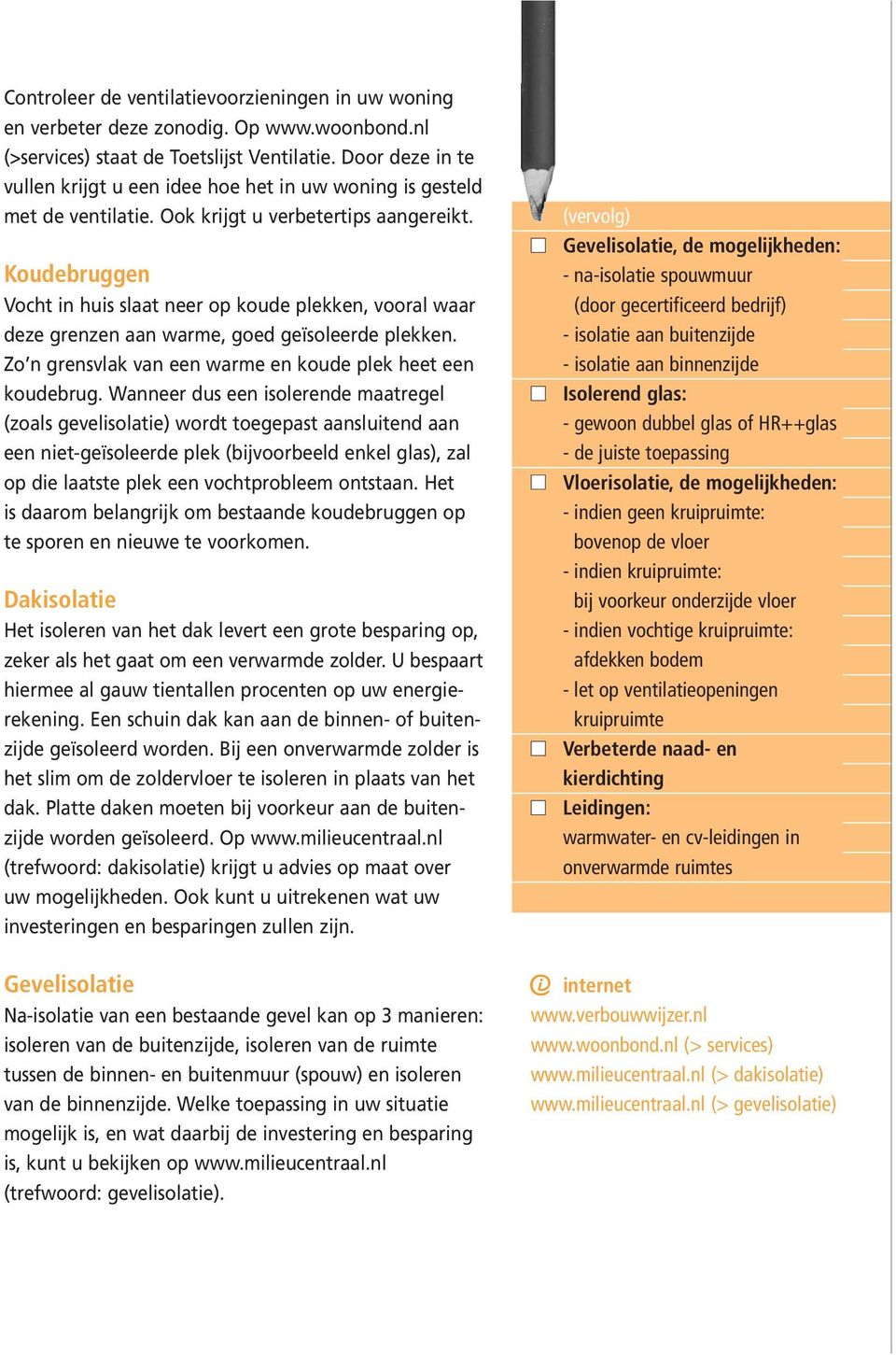 Koudebruggen Vocht in huis slaat neer op koude plekken, vooral waar deze grenzen aan warme, goed geïsoleerde plekken. Zo n grensvlak van een warme en koude plek heet een koudebrug.