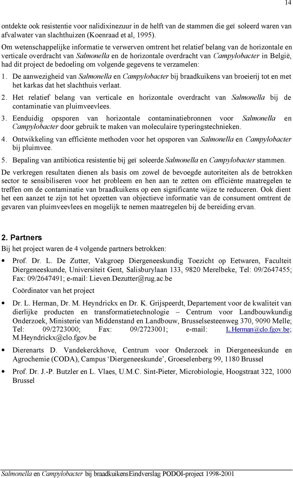 project de bedoeling om volgende gegevens te verzamelen: 1. De aanwezigheid van Salmonella en Campylobacter bij braadkuikens van broeierij tot en met het karkas dat het slachthuis verlaat. 2.