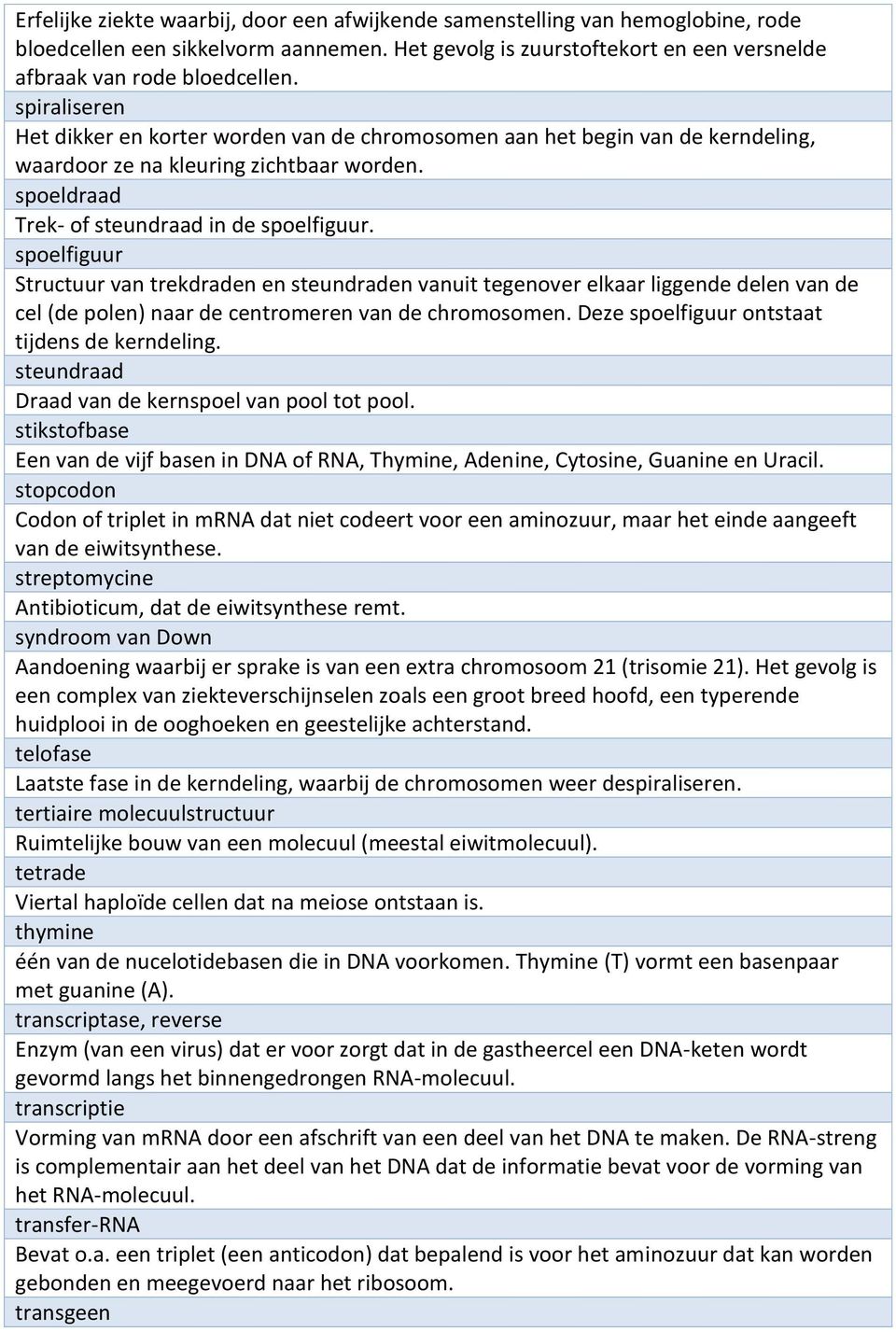 spoelfiguur Structuur van trekdraden en steundraden vanuit tegenover elkaar liggende delen van de cel (de polen) naar de centromeren van de chromosomen.