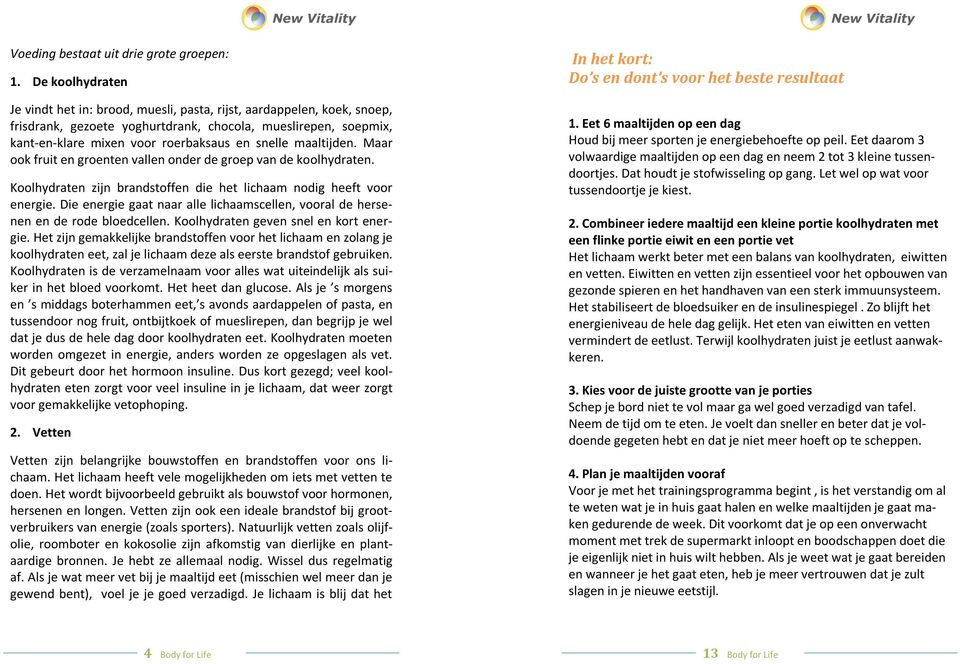 maaltijden. Maar ook fruit en groenten vallen onder de groep van de koolhydraten. Koolhydraten zijn brandstoffen die het lichaam nodig heeft voor energie.