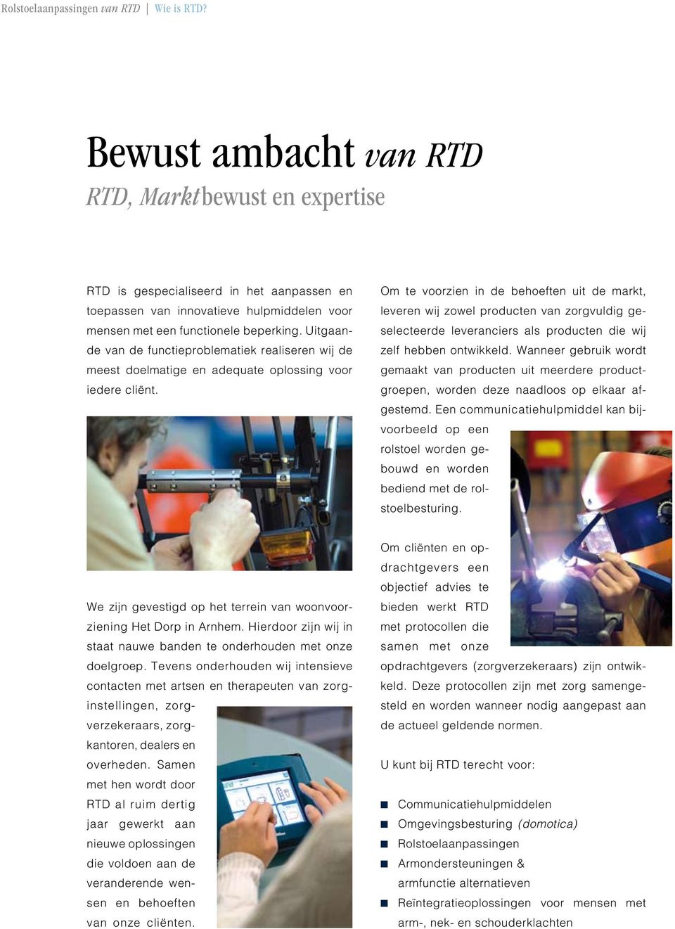 Uitgaande van de functieproblematiek realiseren wij de meest doelmatige en adequate oplossing voor iedere cliënt.