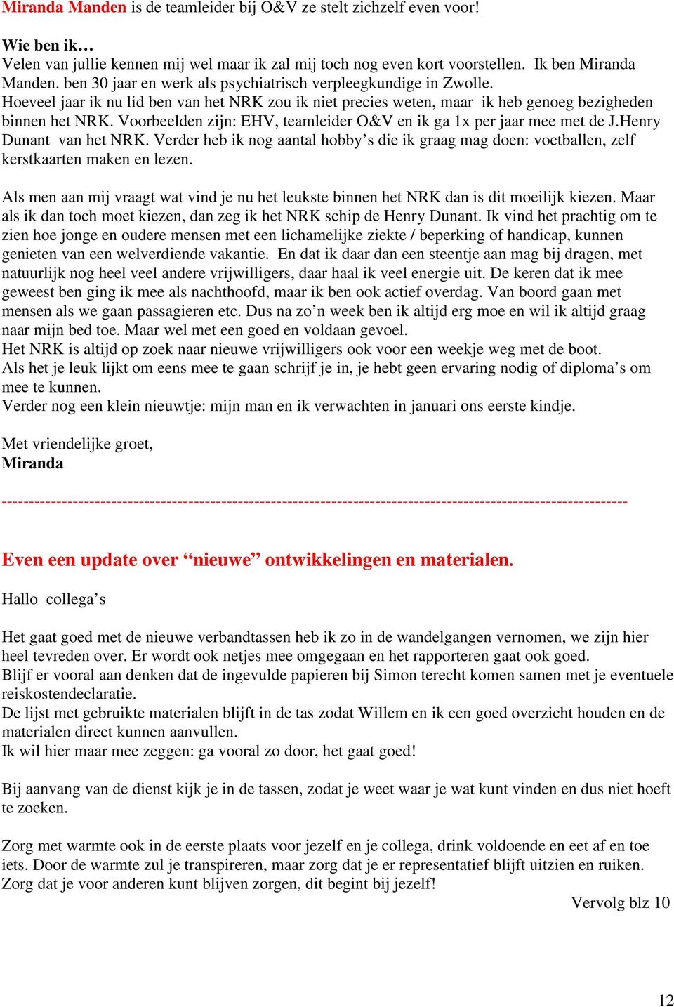 Voorbeelden zijn: EHV, teamleider O&V en ik ga 1x per jaar mee met de J.Henry Dunant van het NRK. Verder heb ik nog aantal hobby s die ik graag mag doen: voetballen, zelf kerstkaarten maken en lezen.