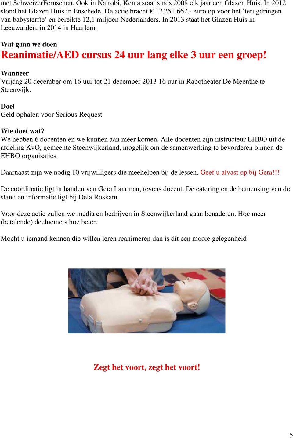 Wat gaan we doen Reanimatie/AED cursus 24 uur lang elke 3 uur een groep! Wanneer Vrijdag 20 december om 16 uur tot 21 december 2013 16 uur in Rabotheater De Meenthe te Steenwijk.