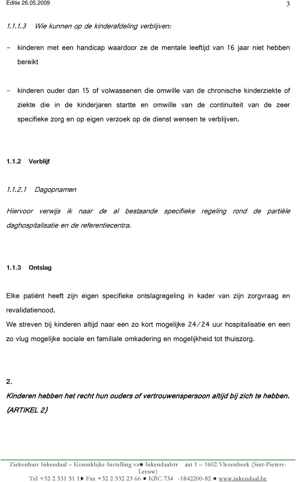 Verblijf 1.1.2.1 Dagopnamen Hiervoor verwijs ik naar de al bestaande specifieke regeling rond de partiële daghospitalisatie en de referentiecentra. 1.1.3 Ontslag Elke patiënt heeft zijn eigen specifieke ontslagregeling in kader van zijn zorgvraag en revalidatienood.