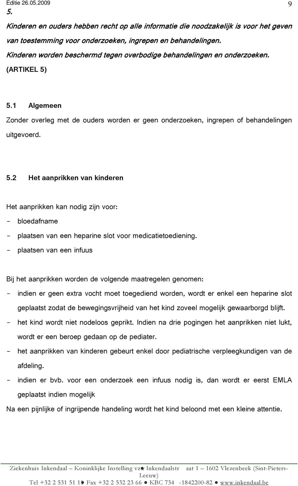 9 5.1 Algemeen Zonder overleg met de ouders worden er geen onderzoeken, ingrepen of behandelingen uitgevoerd. 5.2 Het aanprikken van kinderen Het aanprikken kan nodig zijn voor: bloedafname plaatsen van een heparine slot voor medicatietoediening.