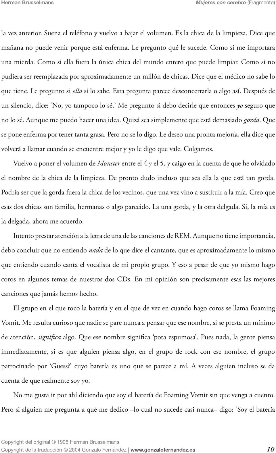 Como si no pudiera ser reemplazada por aproximadamente un millón de chicas. Dice que el médico no sabe lo que tiene. Le pregunto si ella sí lo sabe. Esta pregunta parece desconcertarla o algo así.