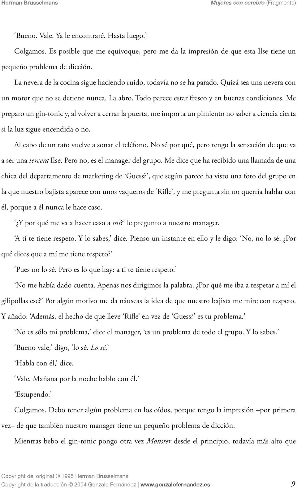 Me preparo un gin-tonic y, al volver a cerrar la puerta, me importa un pimiento no saber a ciencia cierta si la luz sigue encendida o no. Al cabo de un rato vuelve a sonar el teléfono.