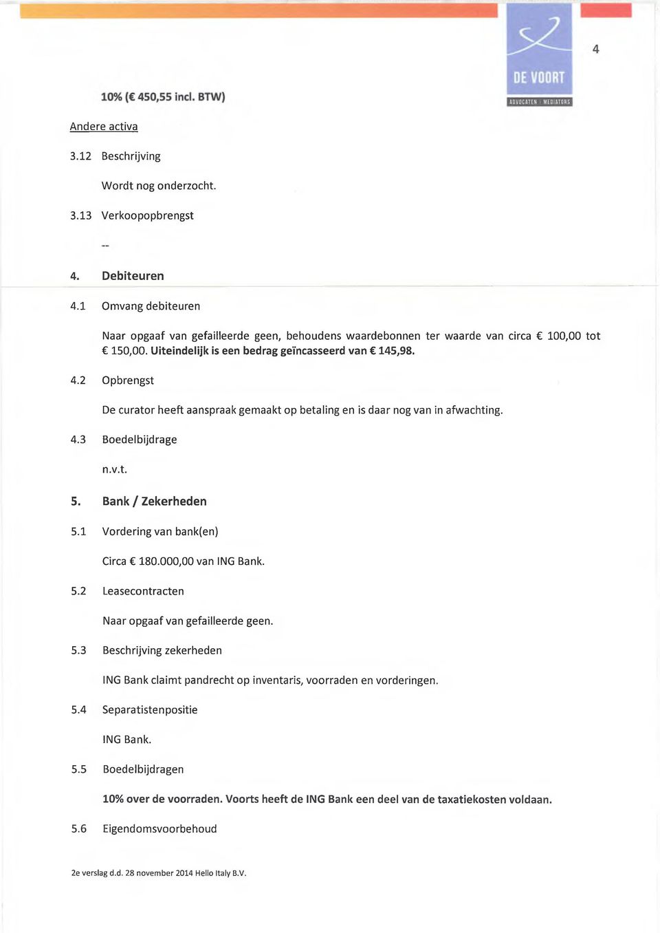 2 Opbrengst De curator heeft aanspraak gemaakt op betaling en is daar nog van in afwachting. 4.3 Boedelbijdrage 5. Bank / Zekerheden 5.1 Vordering van bank(en) Circa 180.000,00 van ING Bank. 5.2 Leasecontracten Naar opgaaf van gefailleerde geen.