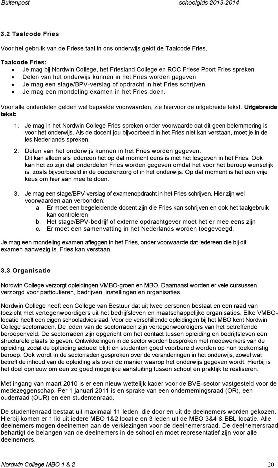 in het Fries schrijven Je mag een mondeling examen in het Fries doen. Voor alle onderdelen gelden wel bepaalde voorwaarden, zie hiervoor de uitgebreide tekst. Uitgebreide tekst: 1.