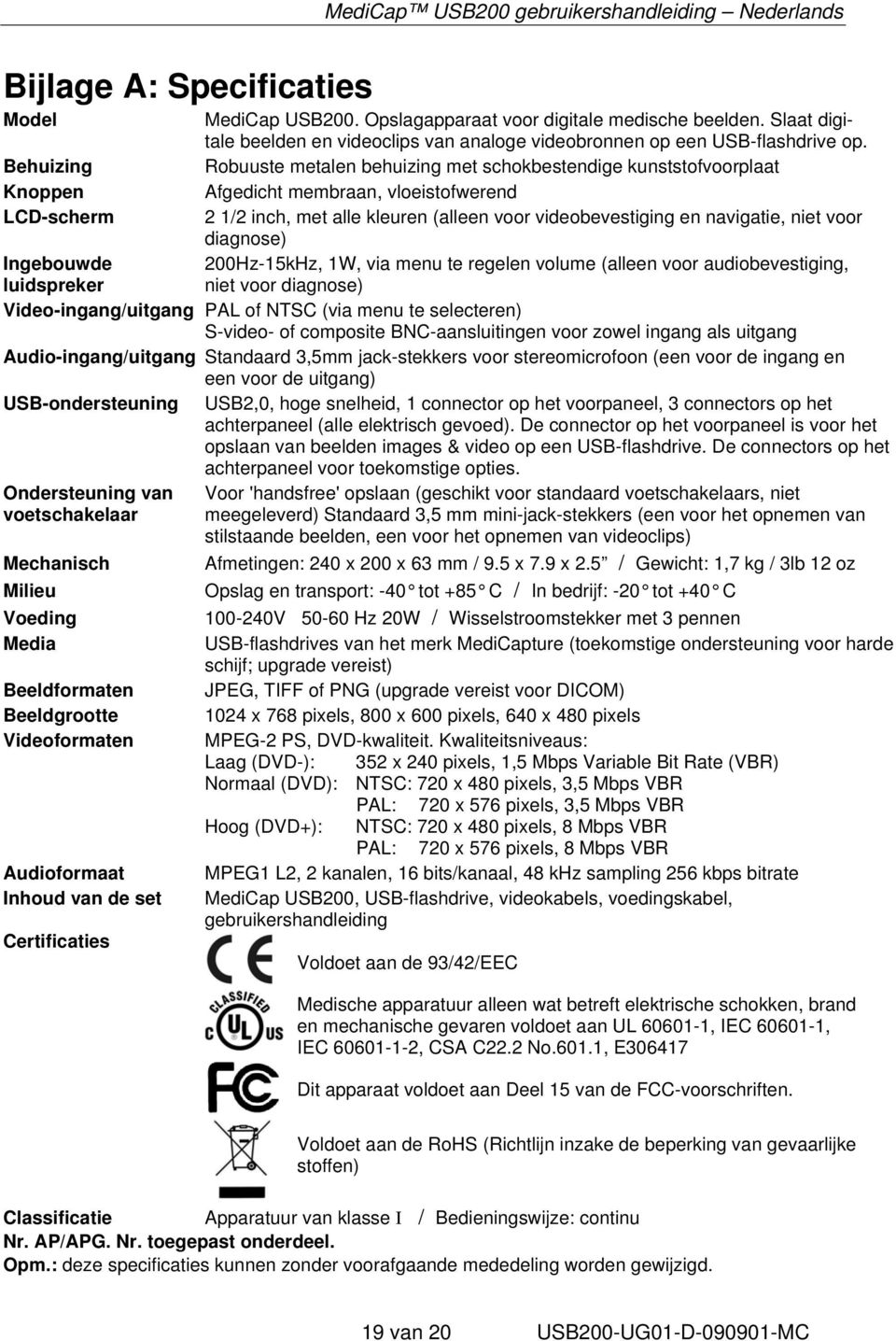 navigatie, niet voor diagnose) Ingebouwde 200Hz-15kHz, 1W, via menu te regelen volume (alleen voor audiobevestiging, luidspreker niet voor diagnose) Video-ingang/uitgang PAL of NTSC (via menu te