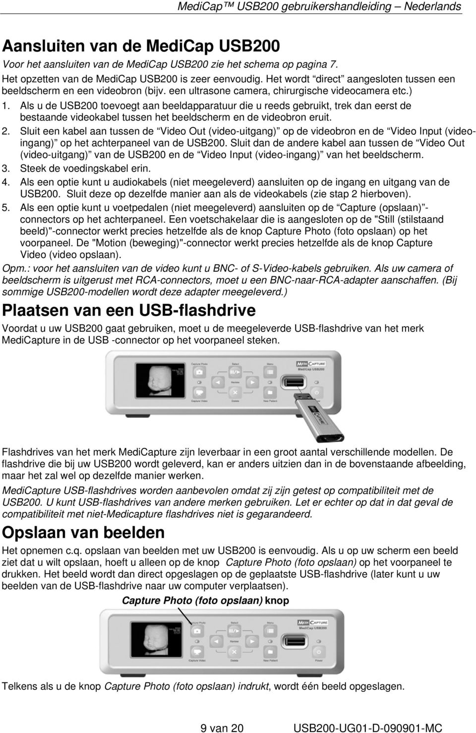 Als u de USB200 toevoegt aan beeldapparatuur die u reeds gebruikt, trek dan eerst de bestaande videokabel tussen het beeldscherm en de videobron eruit. 2.