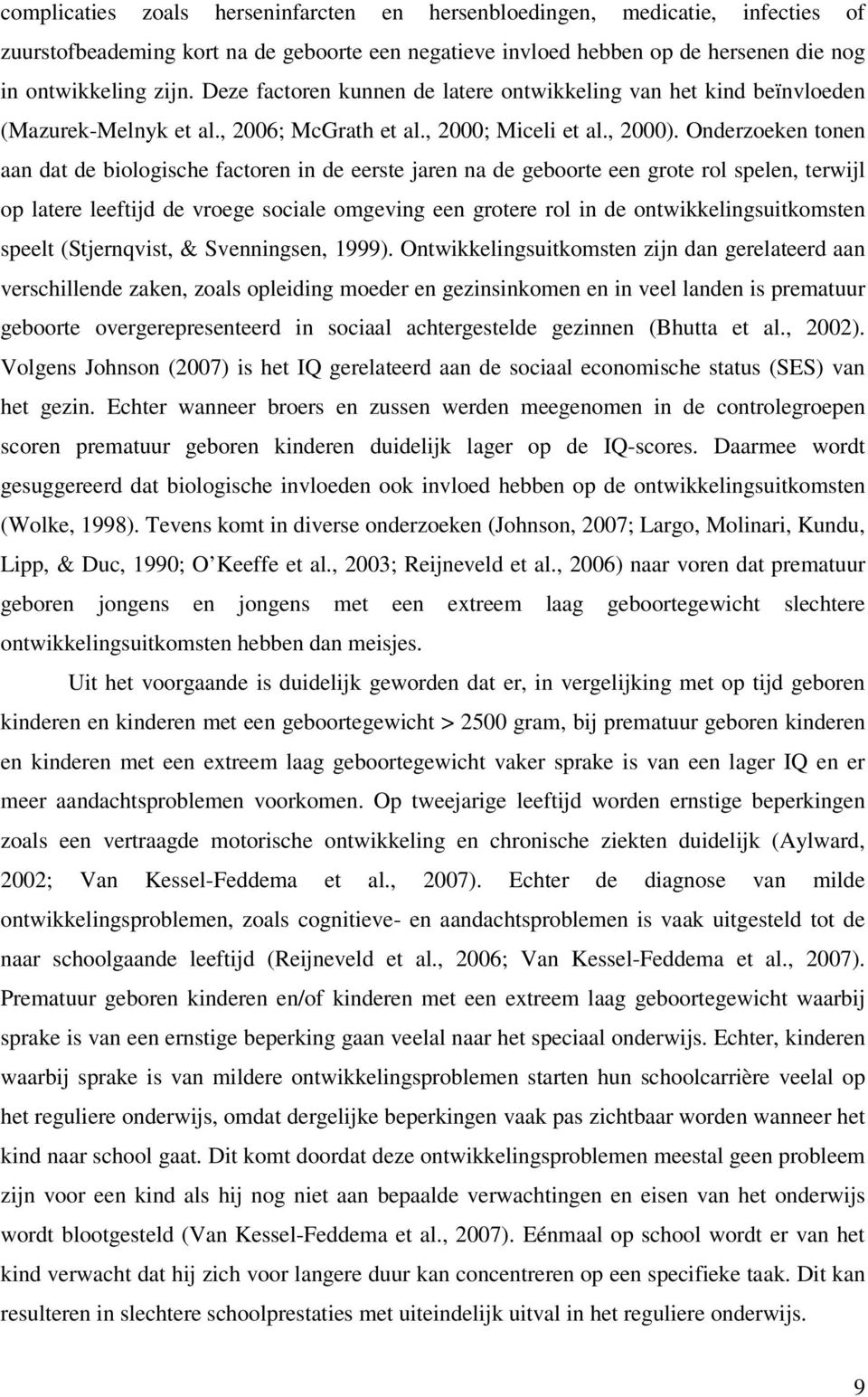 Onderzoeken tonen aan dat de biologische factoren in de eerste jaren na de geboorte een grote rol spelen, terwijl op latere leeftijd de vroege sociale omgeving een grotere rol in de