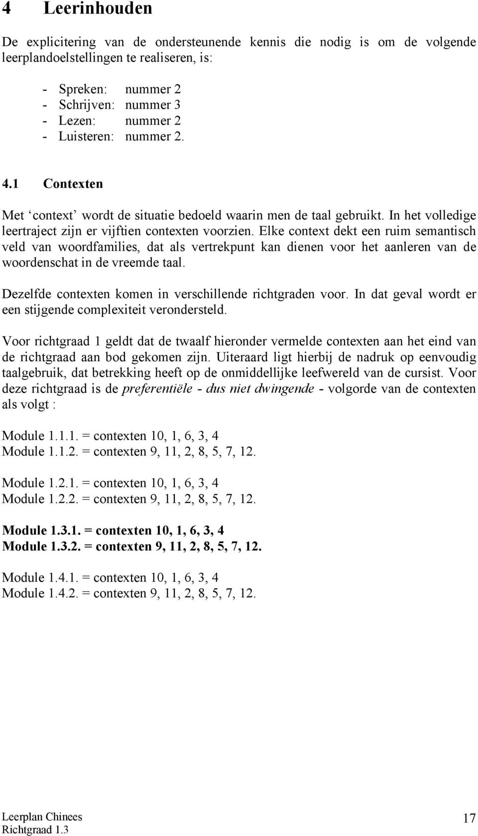 Elke context dekt een ruim semantisch veld van woordfamilies, dat als vertrekpunt kan dienen voor het aanleren van de woordenschat in de vreemde taal.