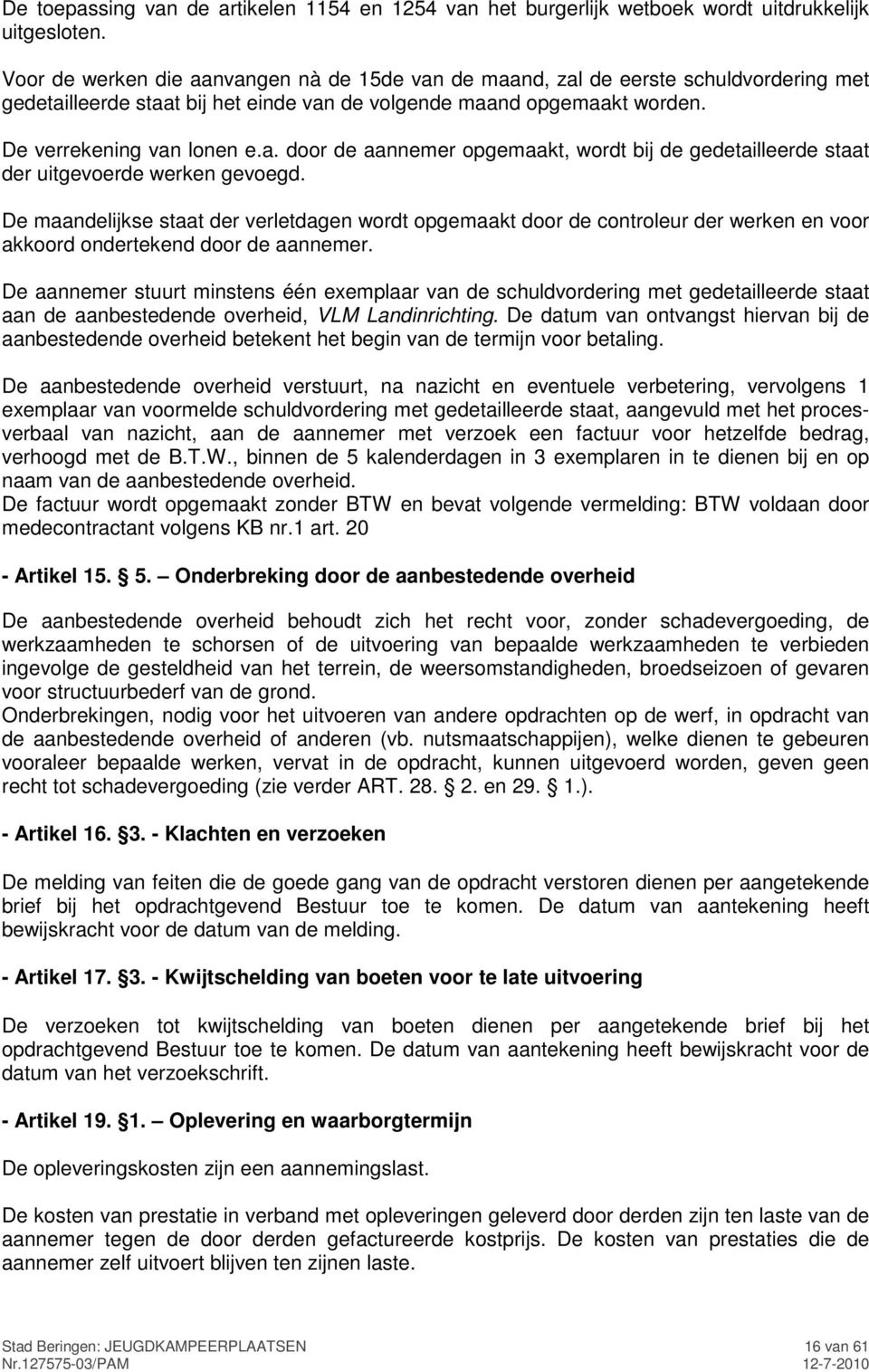 De maandelijkse staat der verletdagen wordt opgemaakt door de controleur der werken en voor akkoord ondertekend door de aannemer.