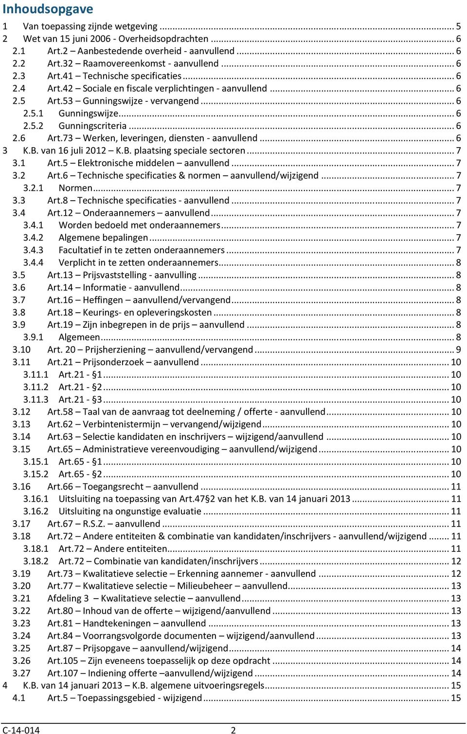 73 Werken, leveringen, diensten - aanvullend... 6 3 K.B. van 16 juli 2012 K.B. plaatsing speciale sectoren... 7 3.1 Art.5 Elektronische middelen aanvullend... 7 3.2 Art.