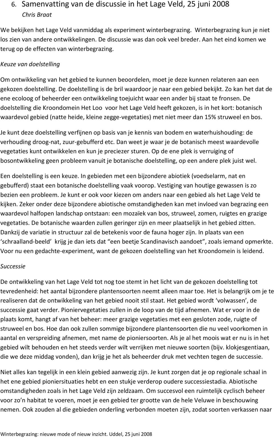 Keuze van doelstelling Om ontwikkeling van het gebied te kunnen beoordelen, moet je deze kunnen relateren aan een gekozen doelstelling. De doelstelling is de bril waardoor je naar een gebied bekijkt.