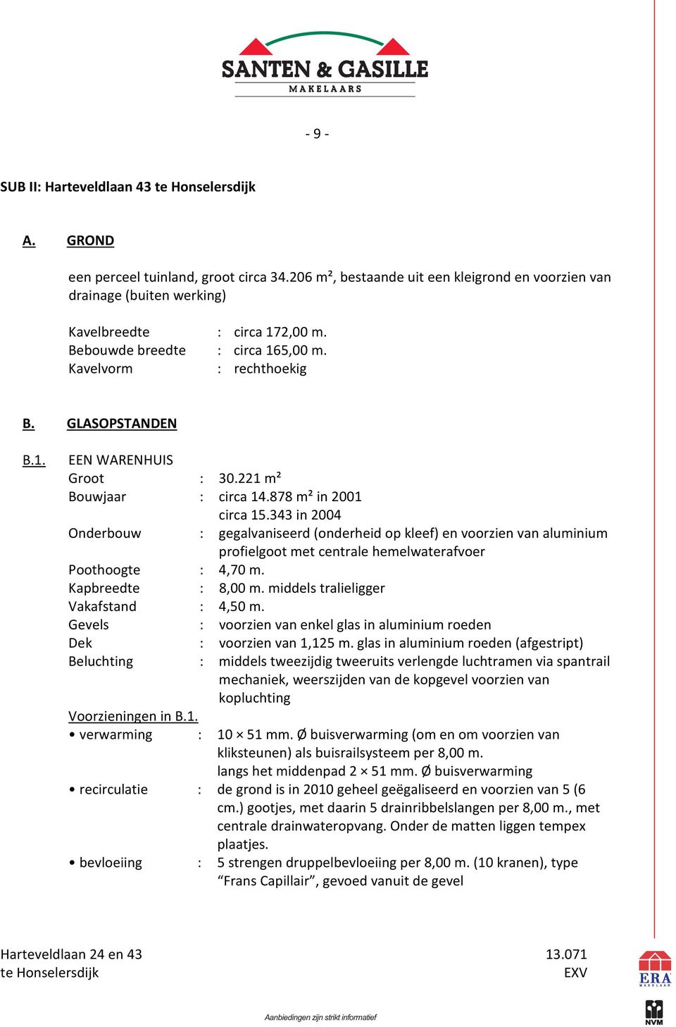 343 in 2004 Onderbouw : gegalvaniseerd (onderheid op kleef) en voorzien van aluminium profielgoot met centrale hemelwaterafvoer Poothoogte : 4,70 m. Kapbreedte : 8,00 m.