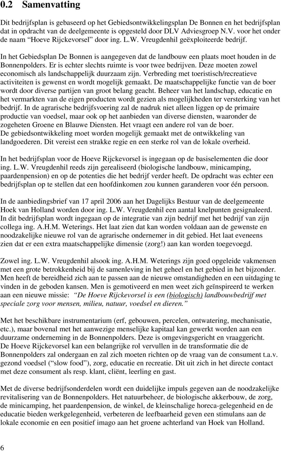 In het Gebiedsplan De Bonnen is aangegeven dat de landbouw een plaats moet houden in de Bonnenpolders. Er is echter slechts ruimte is voor twee bedrijven.