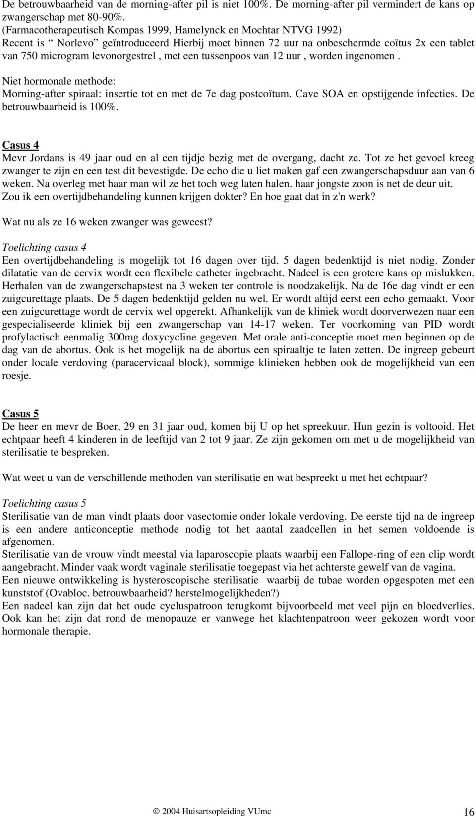 met een tussenpoos van 12 uur, worden ingenomen. Niet hormonale methode: Morning-after spiraal: insertie tot en met de 7e dag postcoïtum. Cave SOA en opstijgende infecties. De betrouwbaarheid is 100%.