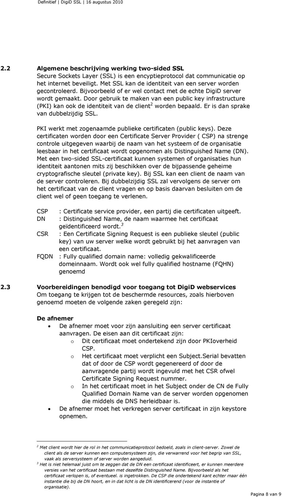 Door gebruik te maken van een public key infrastructure (PKI) kan ook de identiteit van de client 2 worden bepaald. Er is dan sprake van dubbelzijdig SSL.