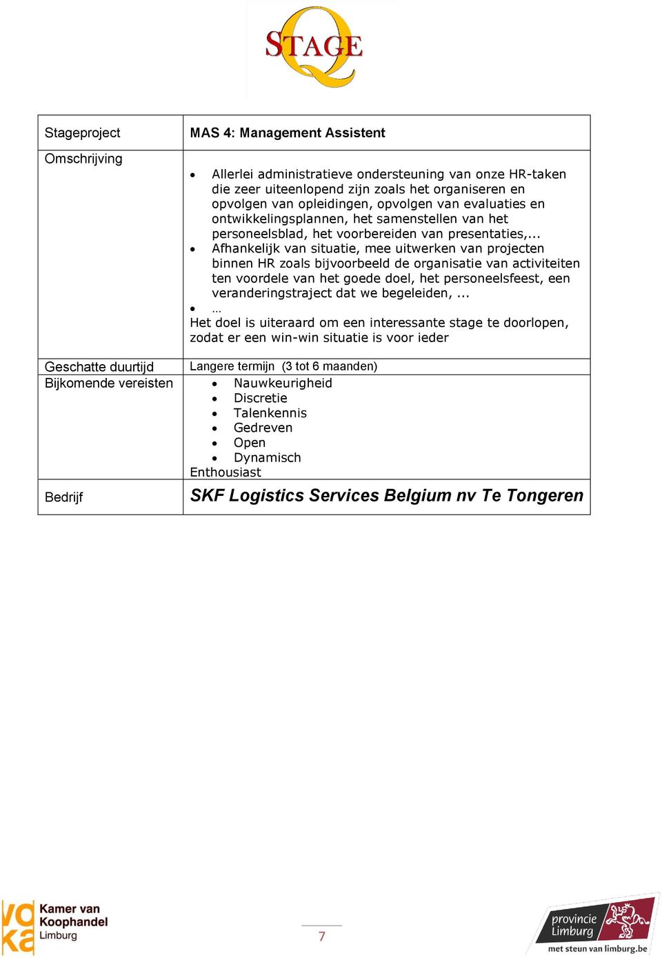 .. Afhankelijk van situatie, mee uitwerken van projecten binnen HR zoals bijvoorbeeld de organisatie van activiteiten ten voordele van het goede doel, het personeelsfeest, een veranderingstraject dat