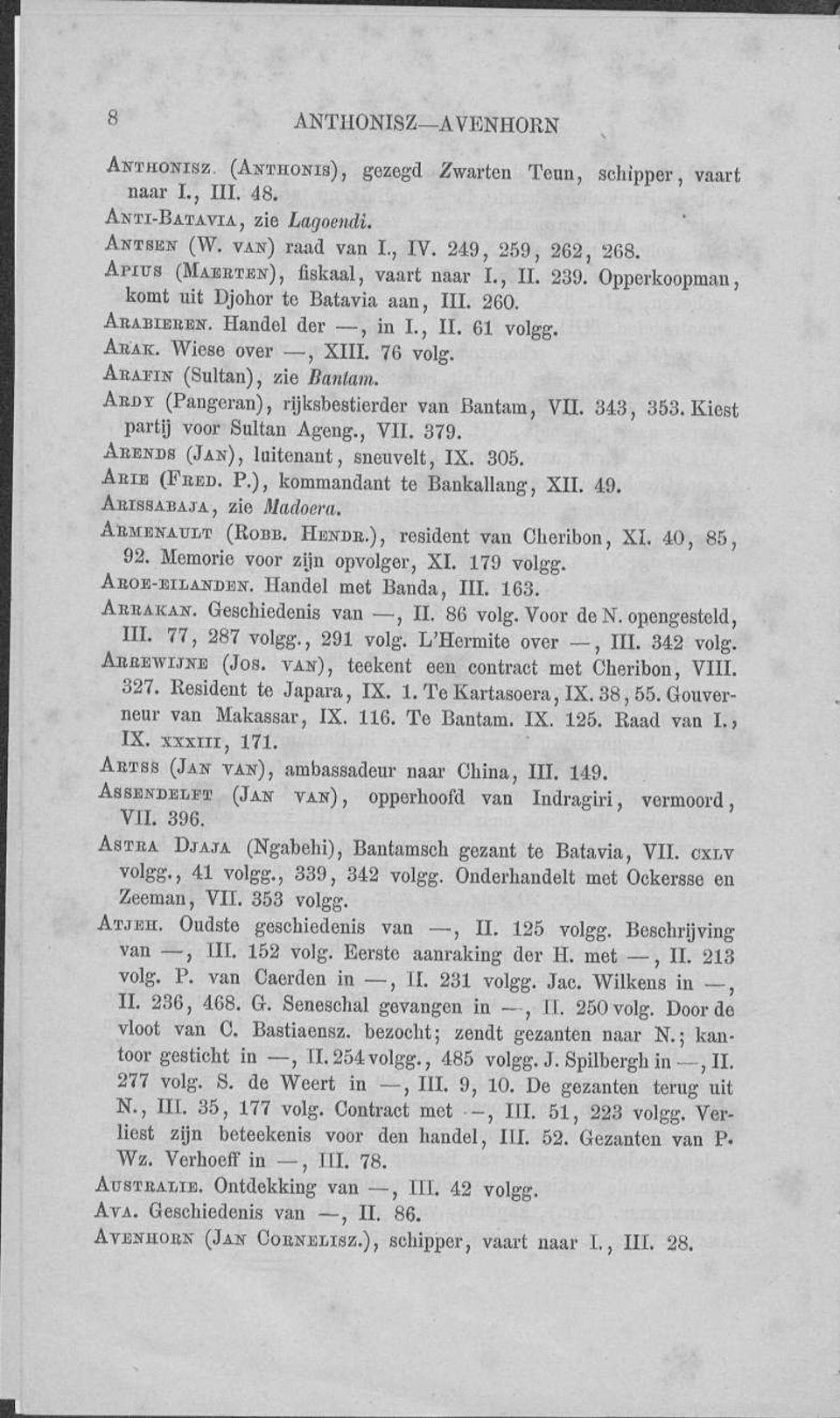 ABAEIN (Sultan), zie Bantam. ABDY (Pangeran), rijksbestierder van Bantam, VU. 343, 353. Kiest partij voor Sultan Ageng., VIL 379. ABENDS (JAN), luitenant, sneuvelt, IX. 305. ABIE (FEED. P.