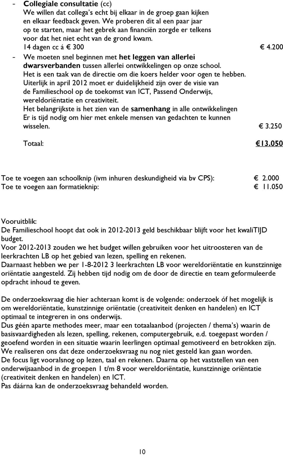 200 - We moeten snel beginnen met het leggen van allerlei dwarsverbanden tussen allerlei ontwikkelingen op onze school. Het is een taak van de directie om die koers helder voor ogen te hebben.