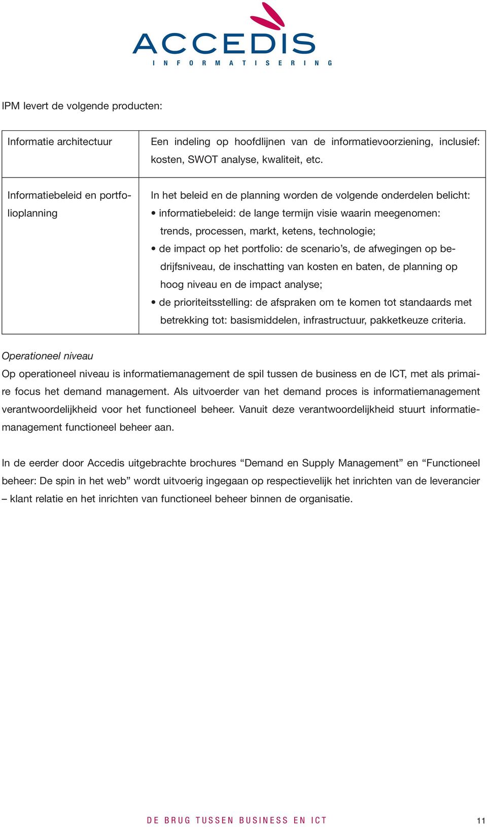 technologie; de impact op het portfolio: de scenario s, de afwegingen op bedrijfsniveau, de inschatting van kosten en baten, de planning op hoog niveau en de impact analyse; de prioriteitsstelling: