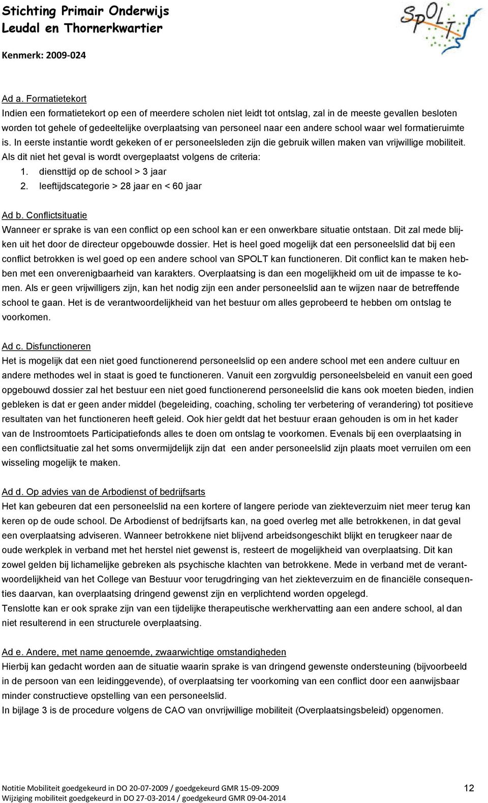 Als dit niet het geval is wordt overgeplaatst volgens de criteria: 1. diensttijd op de school > 3 jaar 2. leeftijdscategorie > 28 jaar en < 60 jaar Ad b.