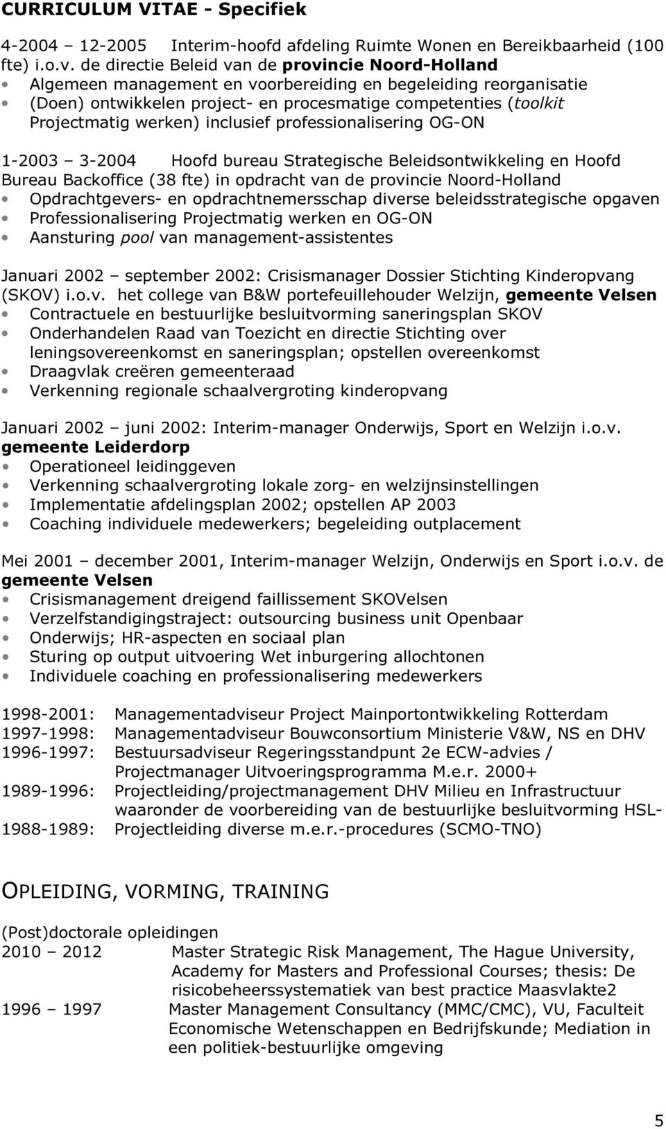 werken) inclusief professionalisering OG-ON 1-2003 3-2004 Hoofd bureau Strategische Beleidsontwikkeling en Hoofd Bureau Backoffice (38 fte) in opdracht van de provincie Noord-Holland Opdrachtgevers-