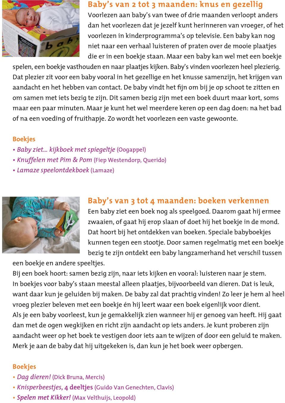 Maar een baby kan wel met een boekje spelen, een boekje vasthouden en naar plaatjes kijken. Baby s vinden voorlezen heel plezierig.