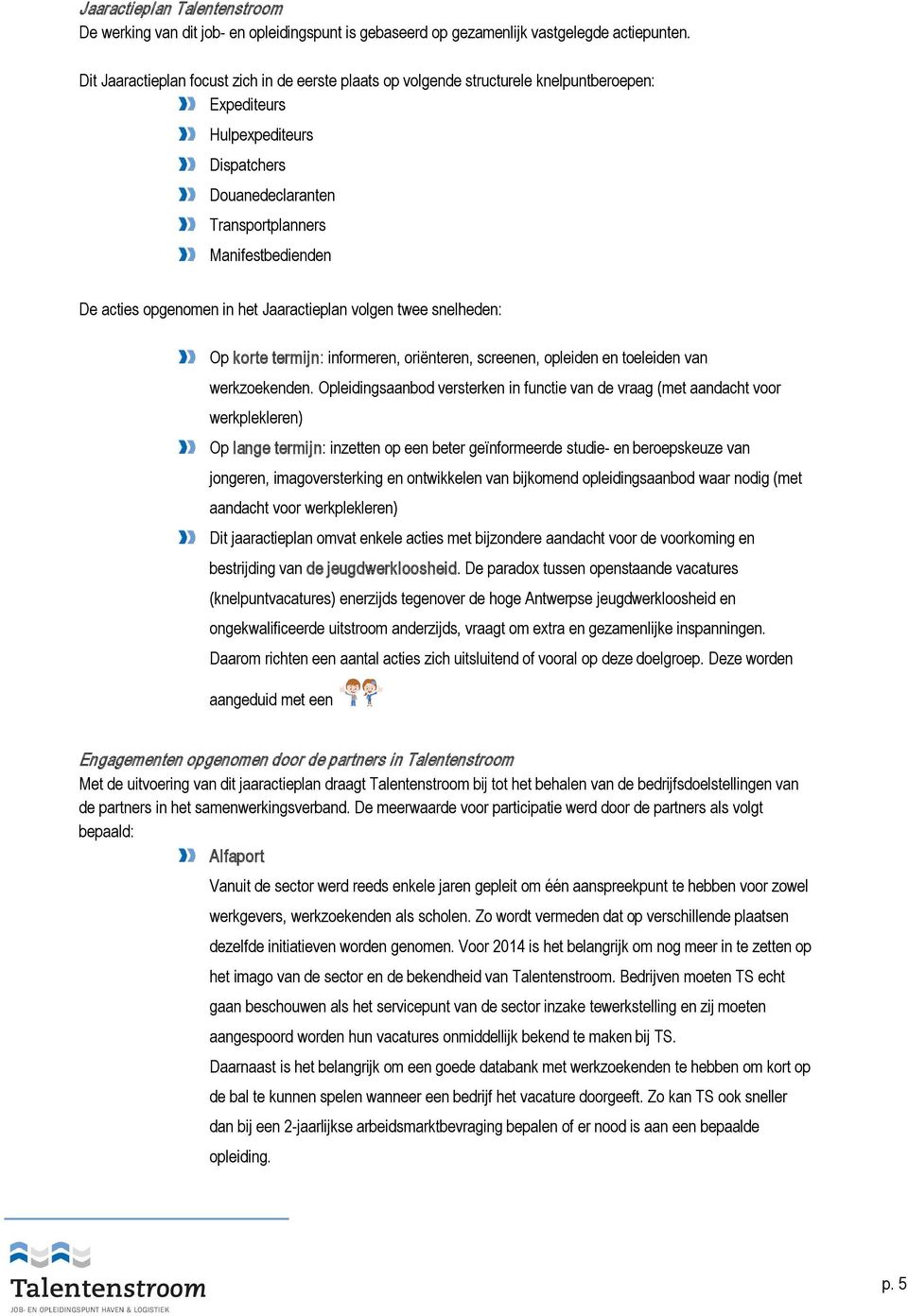 opgenomen in het Jaaractieplan volgen twee snelheden: Op korte termijn: informeren, oriënteren, screenen, opleiden en toeleiden van werkzoekenden.