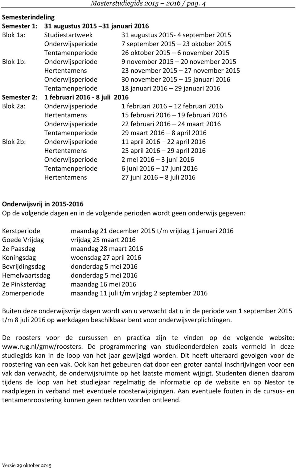 2015 6 november 2015 Blok 1b: Onderwijsperiode Hertentamens Onderwijsperiode 9 november 2015 20 november 2015 23 november 2015 27 november 2015 30 november 2015 15 januari 2016 Tentamenperiode 18