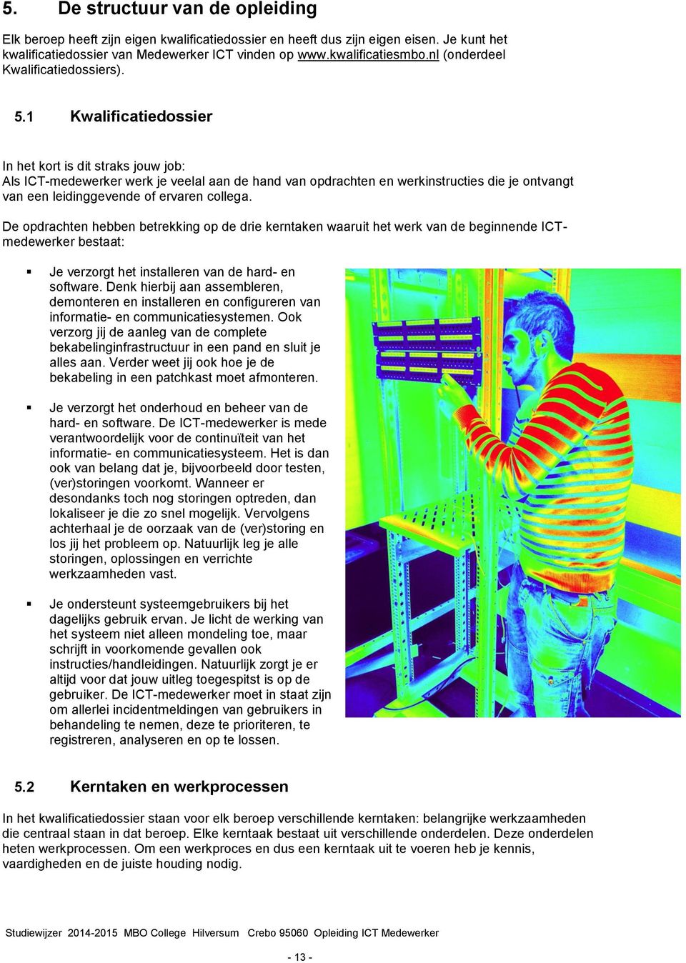 1 Kwalificatiedossier In het kort is dit straks jouw job: Als ICT-medewerker werk je veelal aan de hand van opdrachten en werkinstructies die je ontvangt van een leidinggevende of ervaren collega.