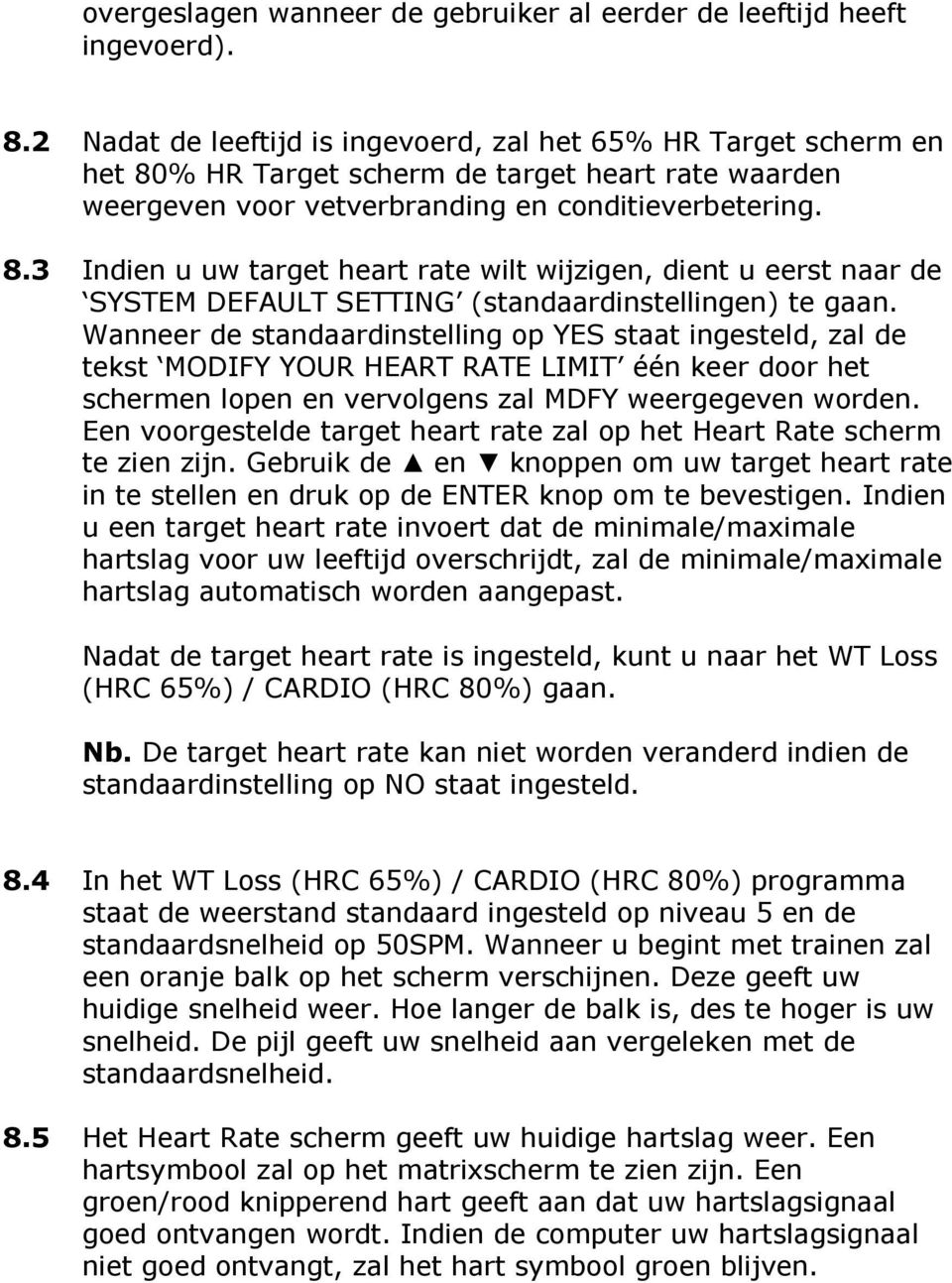 Wanneer de standaardinstelling op YES staat ingesteld, zal de tekst MODIFY YOUR HEART RATE LIMIT één keer door het schermen lopen en vervolgens zal MDFY weergegeven worden.