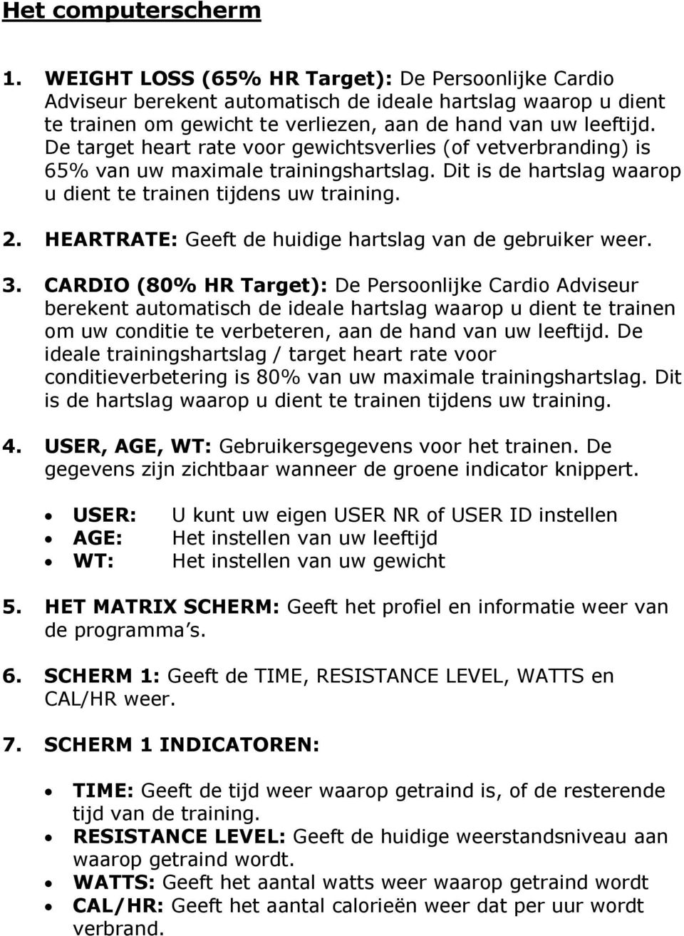 De target heart rate voor gewichtsverlies (of vetverbranding) is 65% van uw maximale trainingshartslag. Dit is de hartslag waarop u dient te trainen tijdens uw training. 2.