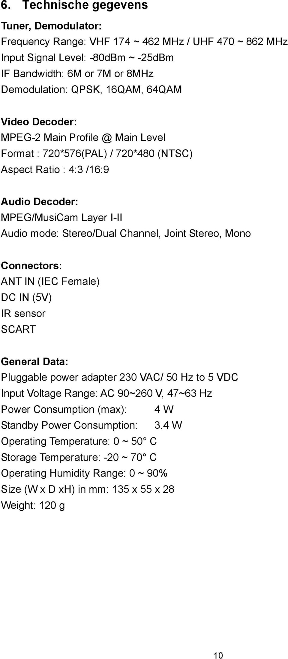 Joint Stereo, Mono Connectors: ANT IN (IEC Female) DC IN (5V) IR sensor SCART General Data: Pluggable power adapter 230 VAC/ 50 Hz to 5 VDC Input Voltage Range: AC 90~260 V, 47~63 Hz Power