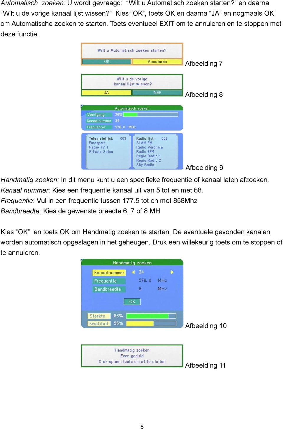 Afbeelding 7 Afbeelding 8 Afbeelding 9 Handmatig zoeken: In dit menu kunt u een specifieke frequentie of kanaal laten afzoeken. Kanaal nummer: Kies een frequentie kanaal uit van 5 tot en met 68.